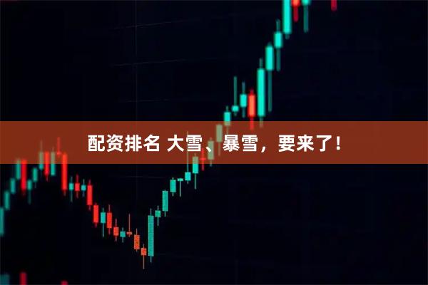 配资排名 大雪、暴雪，要来了！