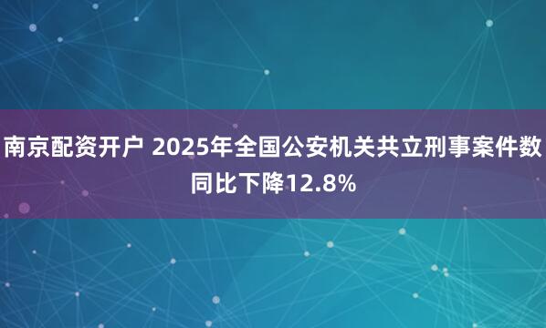南京配资开户 2025年全国公安机关共立刑事案件数同比下降12.8%