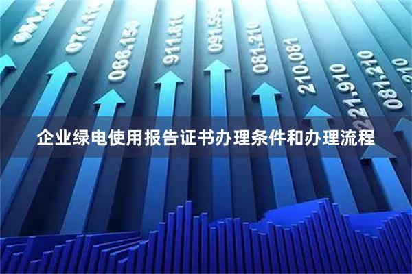企业绿电使用报告证书办理条件和办理流程