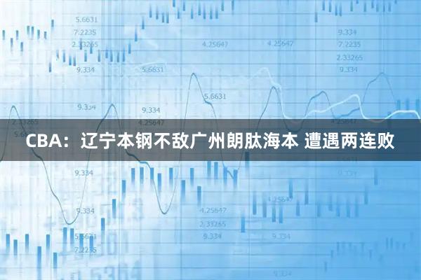 CBA：辽宁本钢不敌广州朗肽海本 遭遇两连败