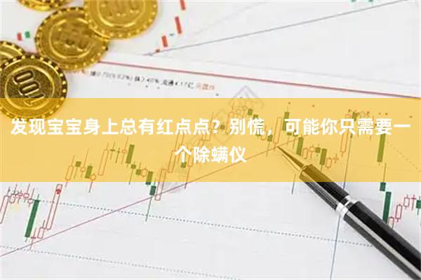 发现宝宝身上总有红点点？别慌，可能你只需要一个除螨仪