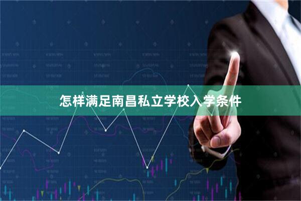 怎样满足南昌私立学校入学条件