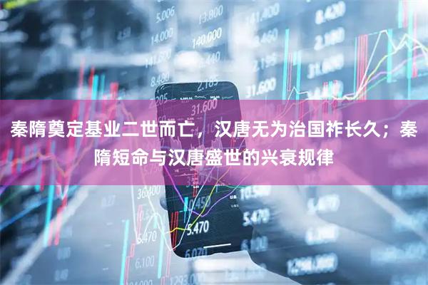 秦隋奠定基业二世而亡，汉唐无为治国祚长久；秦隋短命与汉唐盛世的兴衰规律