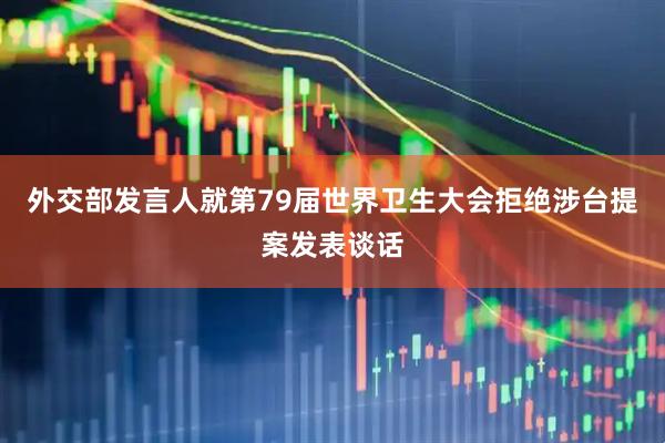 外交部发言人就第79届世界卫生大会拒绝涉台提案发表谈话