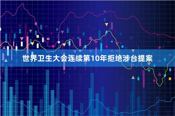 世界卫生大会连续第10年拒绝涉台提案