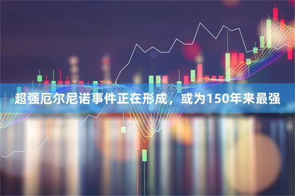 超强厄尔尼诺事件正在形成，或为150年来最强