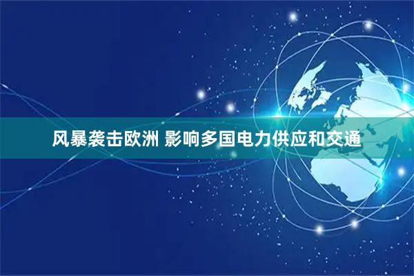 风暴袭击欧洲 影响多国电力供应和交通